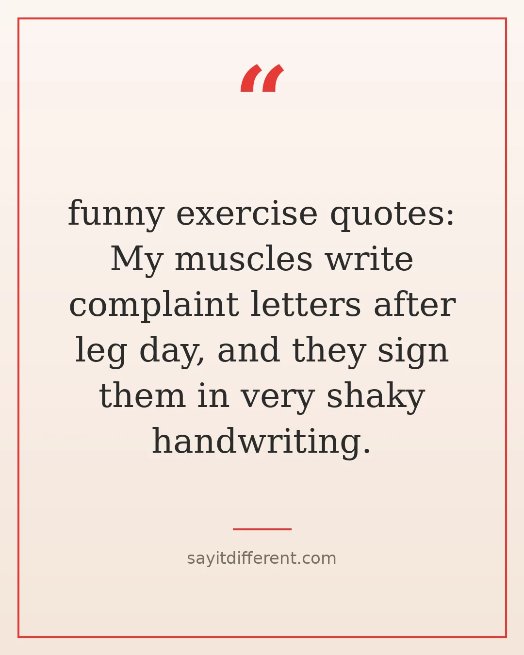 funny exercise quotes: My muscles write complaint letters after leg day, and they sign them in very shaky handwriting.