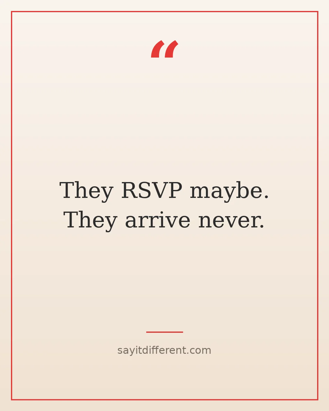 funny fake friends quotes: They RSVP maybe. They arrive never.