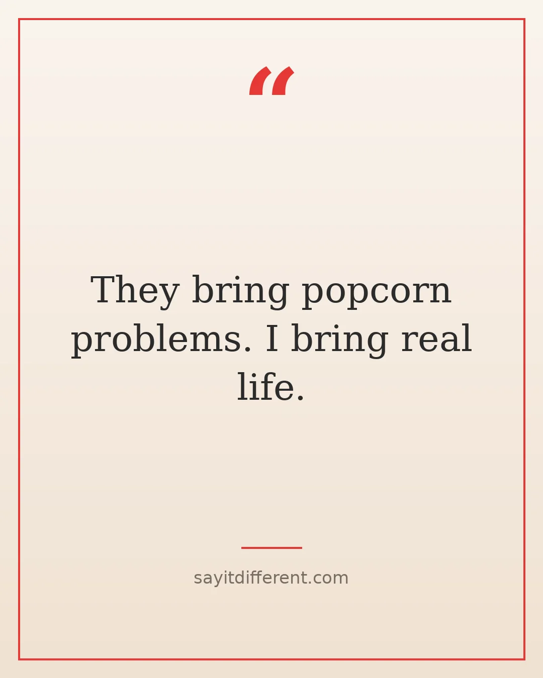 funny fake friends quotes: They bring popcorn problems. I bring real life.