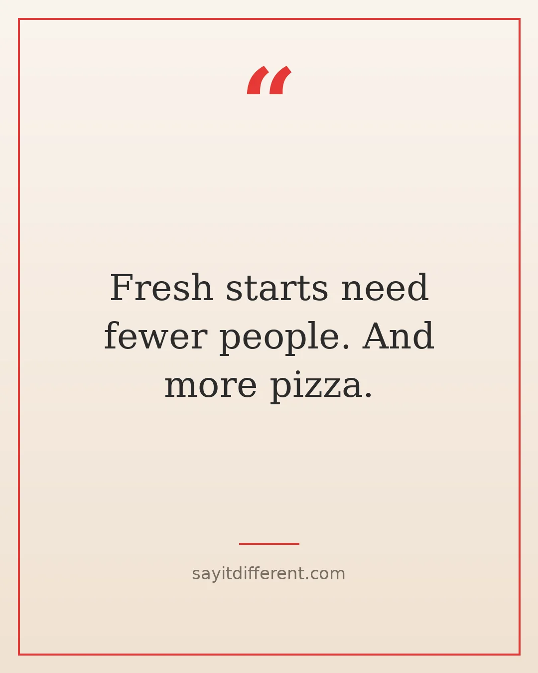 funny fake friends quotes: Fresh starts need fewer people. And more pizza.