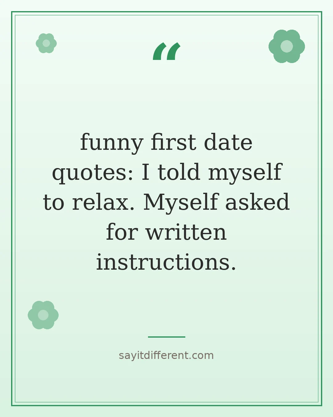 funny first date quotes: I told myself to relax. Myself asked for written instructions.