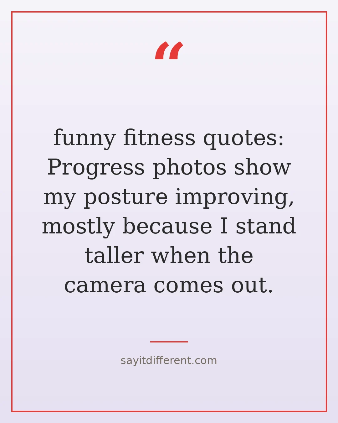 funny fitness quotes: Progress photos show my posture improving, mostly because I stand taller when the camera comes out.