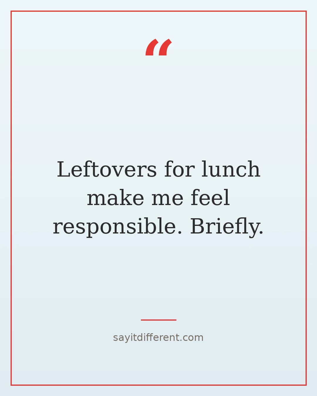 funny food quotes: Leftovers for lunch make me feel responsible. Briefly.