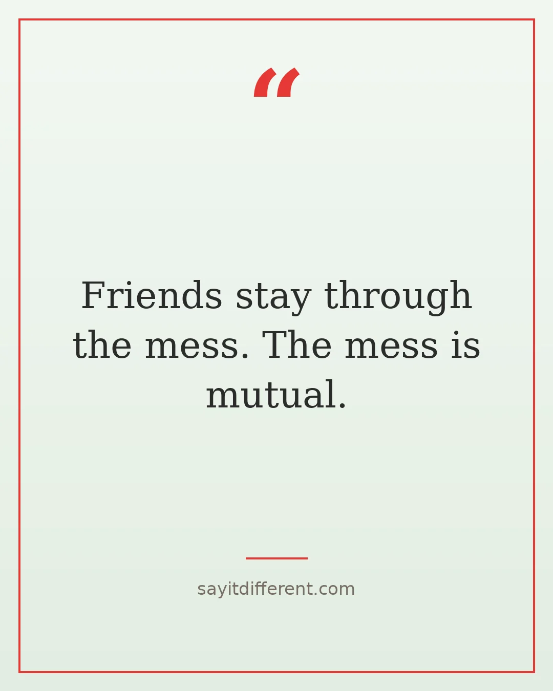funny friendship quotes: Friends stay through the mess. The mess is mutual.