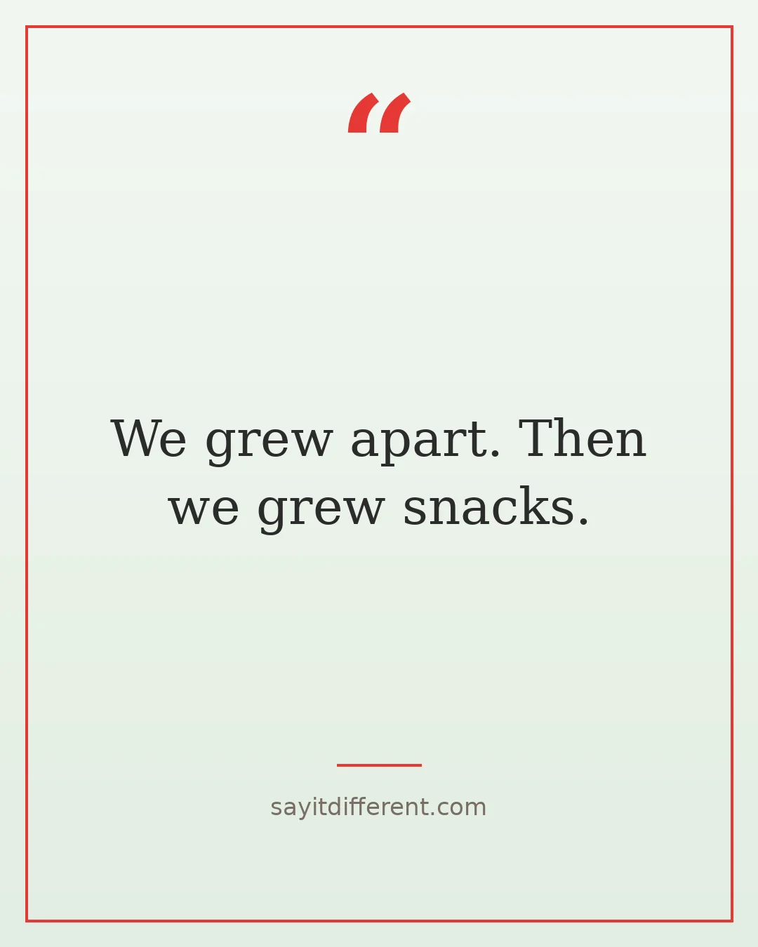 funny friendship quotes: We grew apart. Then we grew snacks.