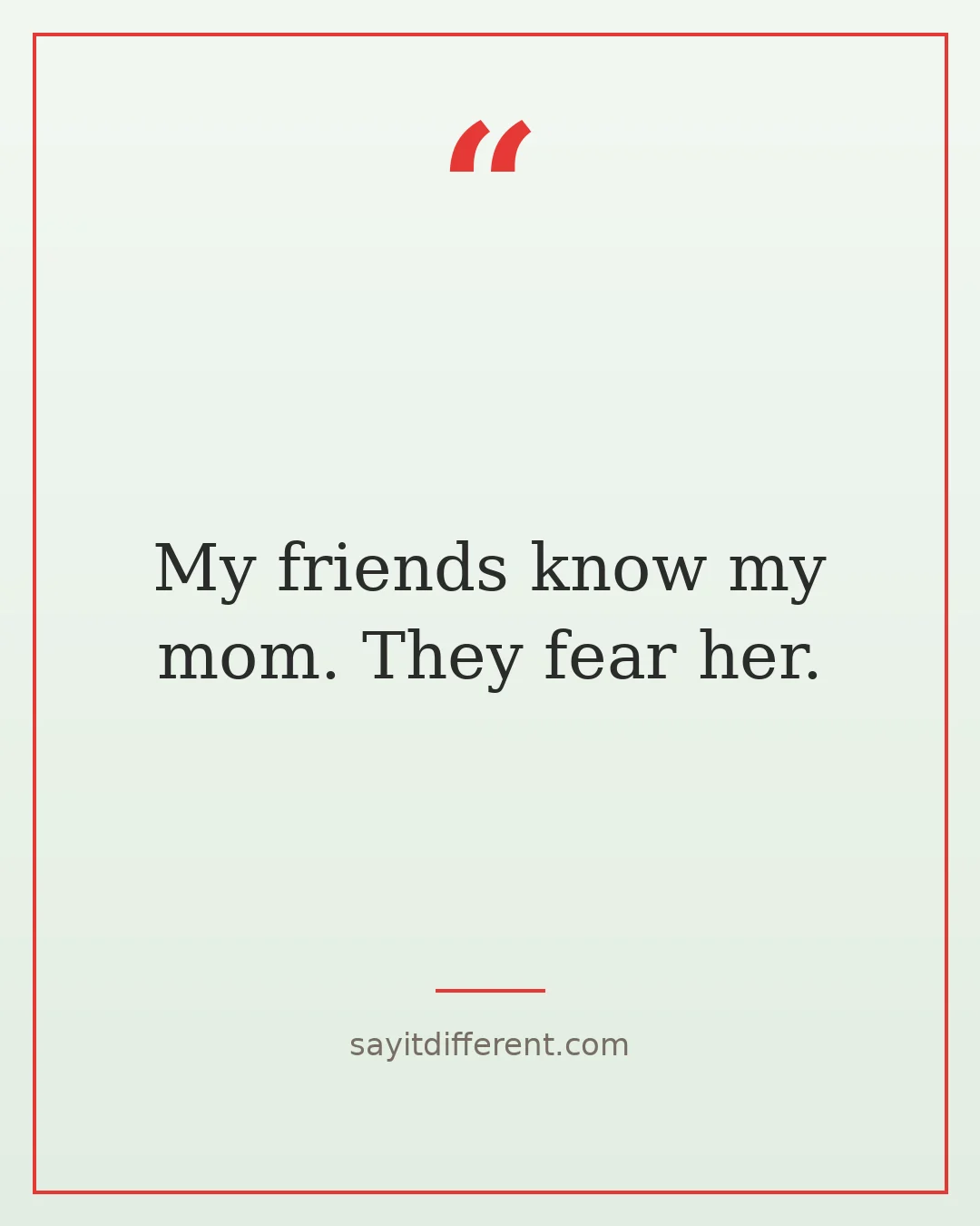 funny friendship quotes: My friends know my mom. They fear her.
