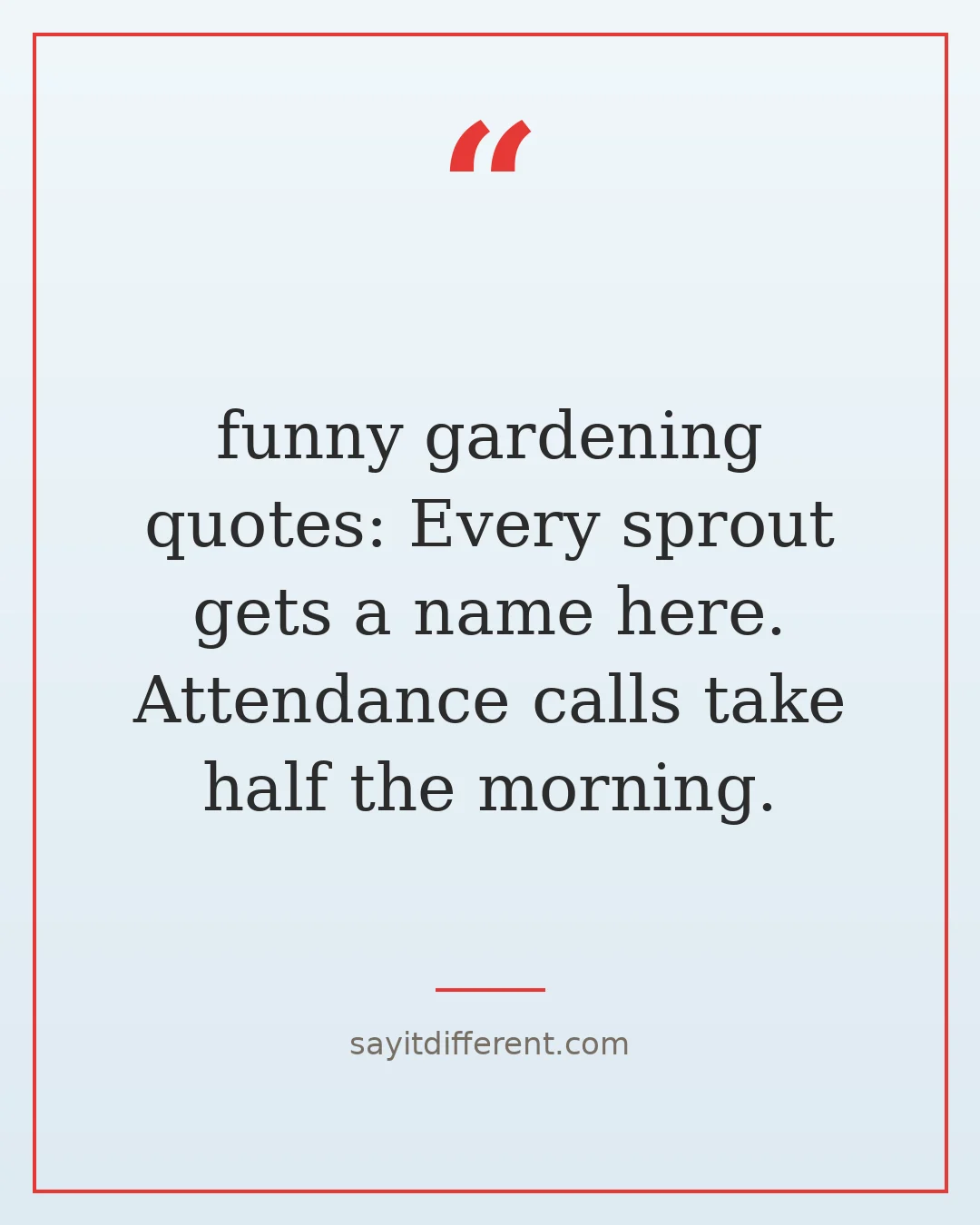 funny gardening quotes: Every sprout gets a name here. Attendance calls take half the morning.