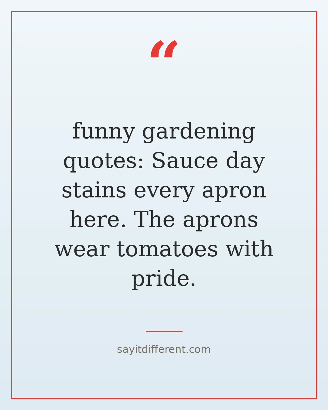 funny gardening quotes: Sauce day stains every apron here. The aprons wear tomatoes with pride.