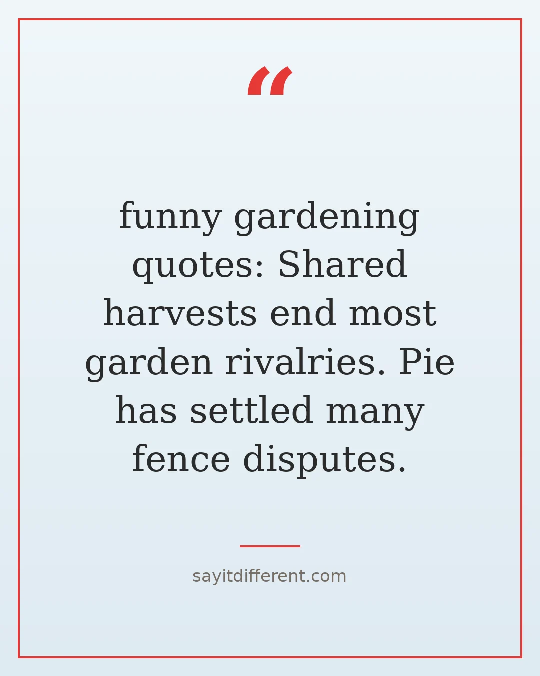 funny gardening quotes: Shared harvests end most garden rivalries. Pie has settled many fence disputes.