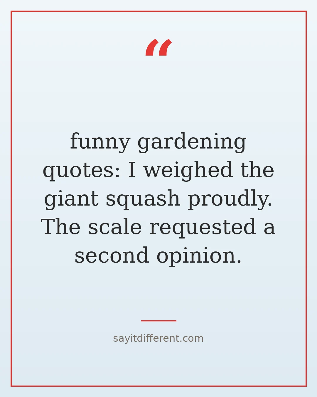 funny gardening quotes: I weighed the giant squash proudly. The scale requested a second opinion.
