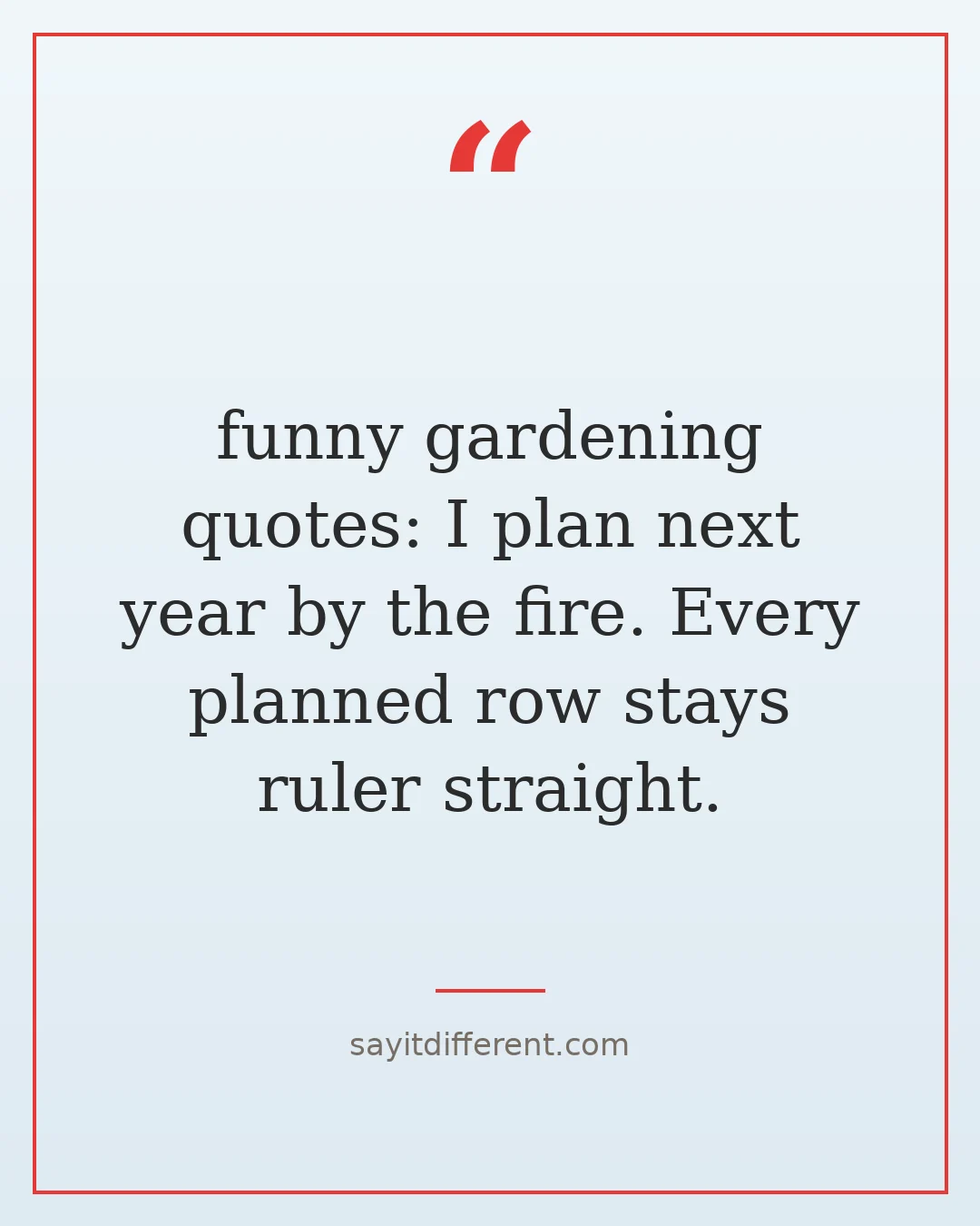 funny gardening quotes: I plan next year by the fire. Every planned row stays ruler straight.