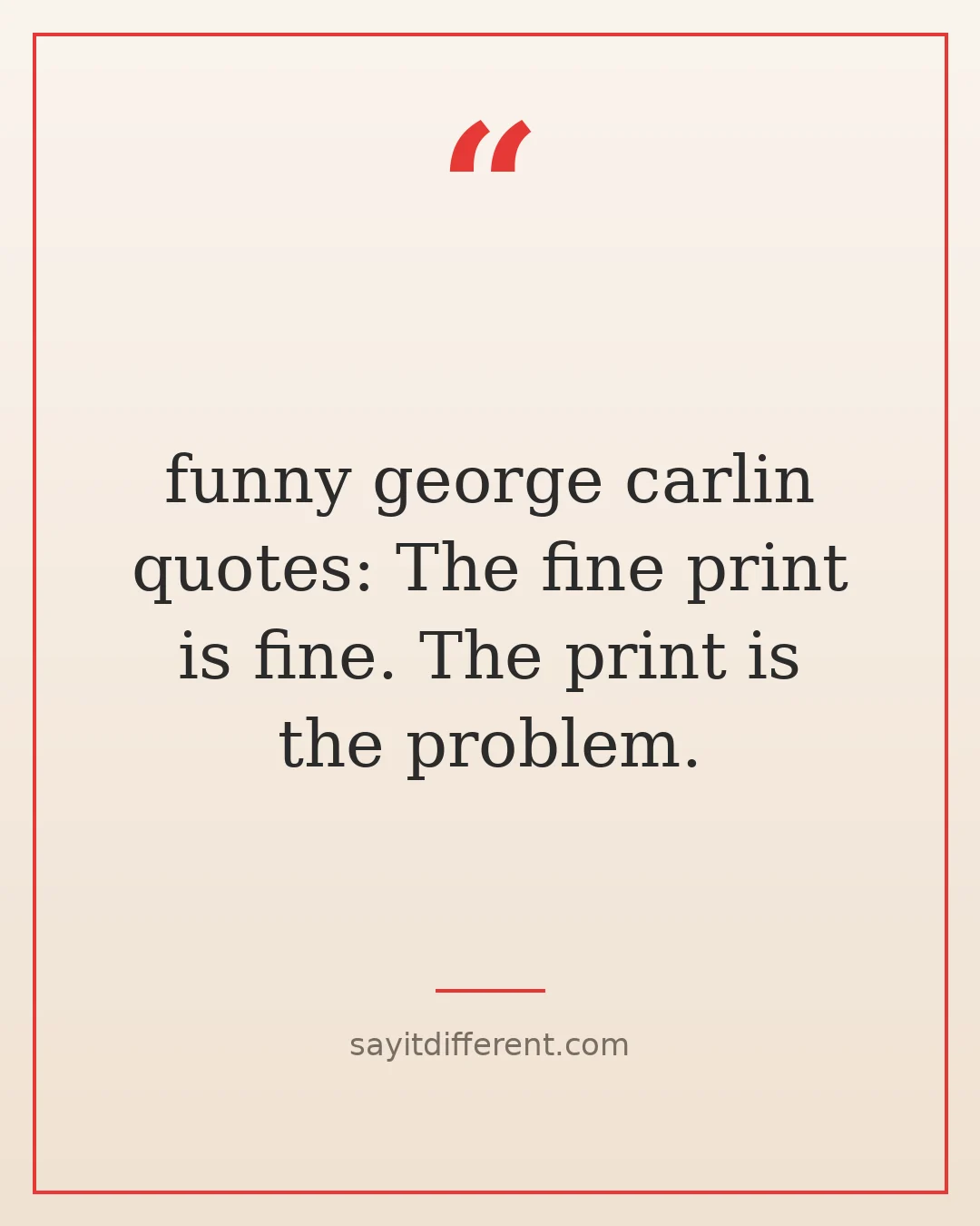 funny george carlin quotes: The fine print is fine. The print is the problem.