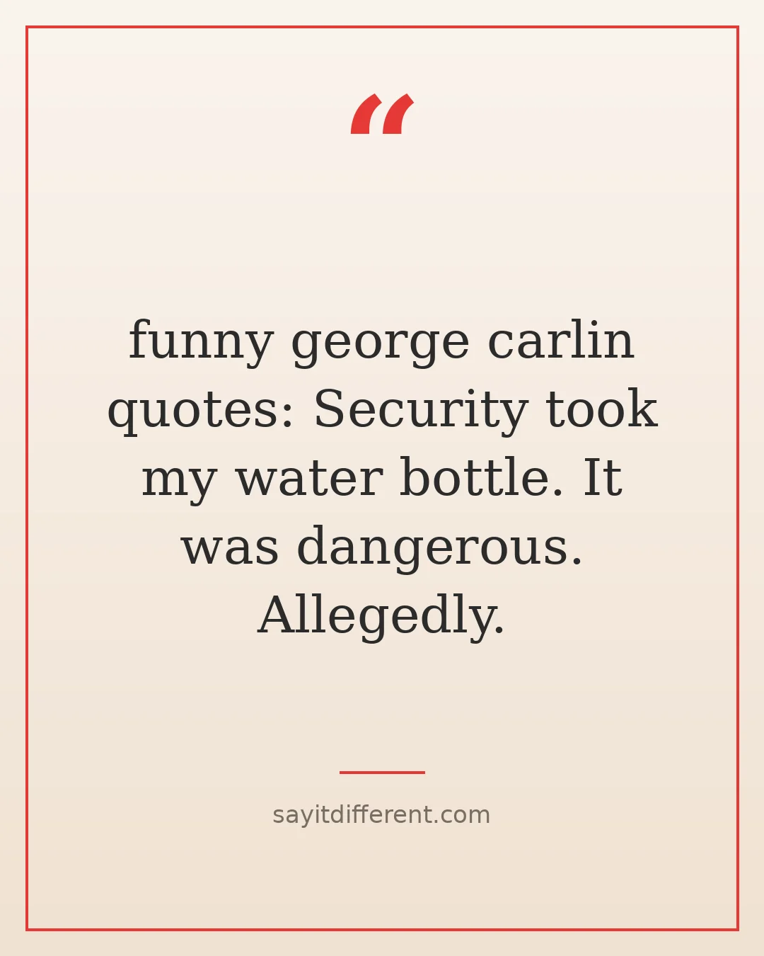 funny george carlin quotes: Security took my water bottle. It was dangerous. Allegedly.