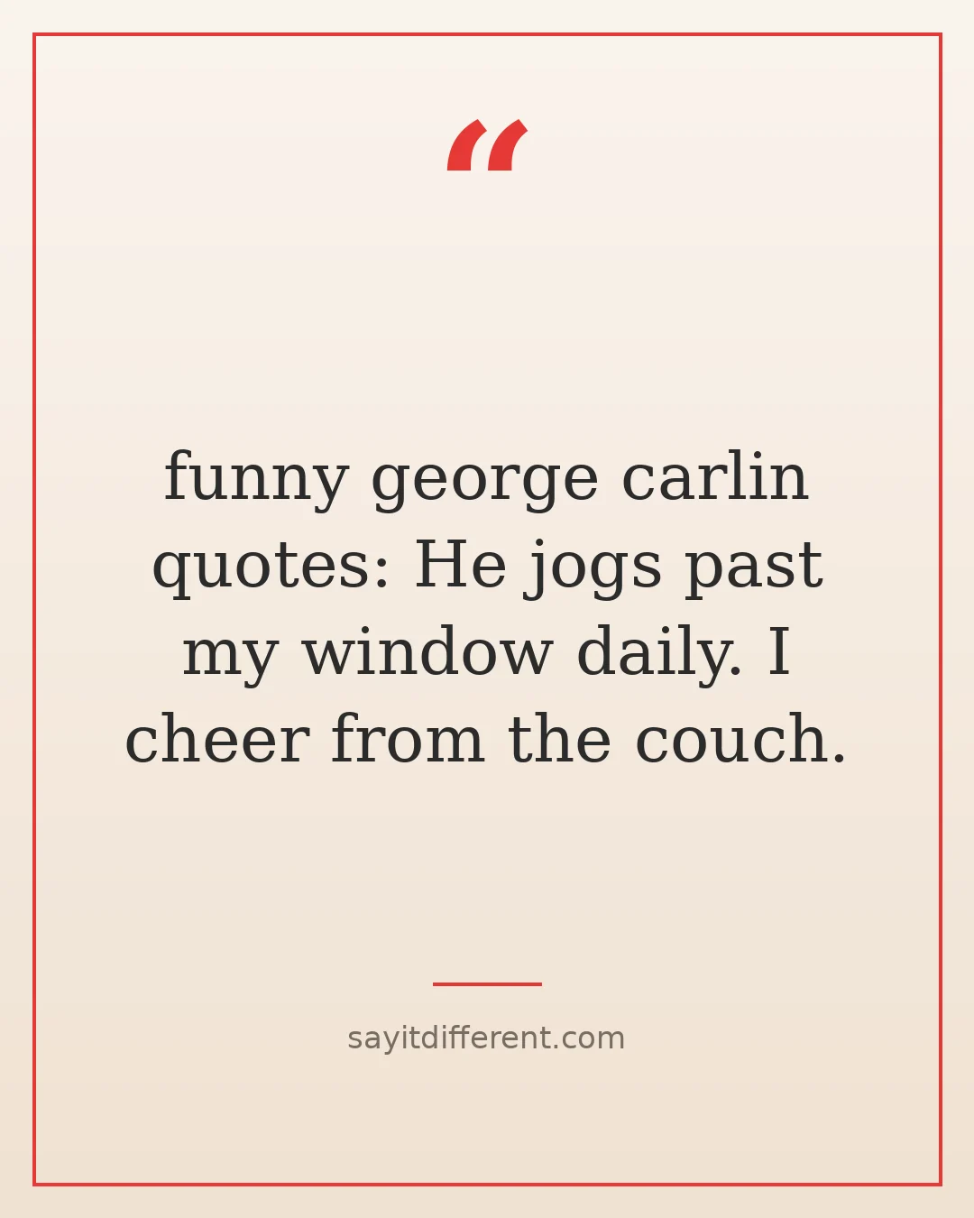 funny george carlin quotes: He jogs past my window daily. I cheer from the couch.