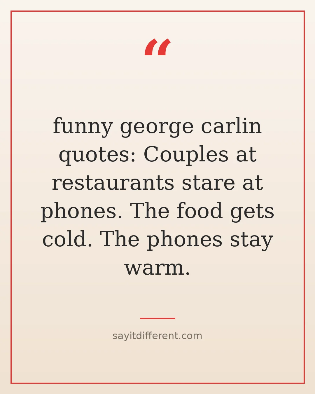 funny george carlin quotes: Couples at restaurants stare at phones. The food gets cold. The phones stay warm.
