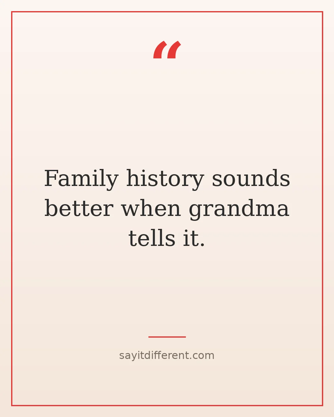 funny grandma quotes: Family history sounds better when grandma tells it.