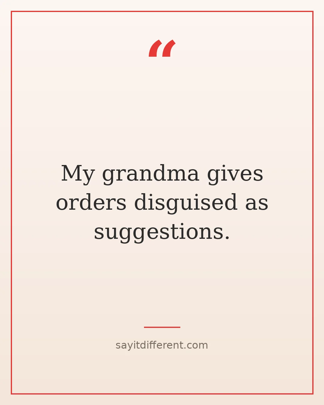 funny grandma quotes: My grandma gives orders disguised as suggestions.