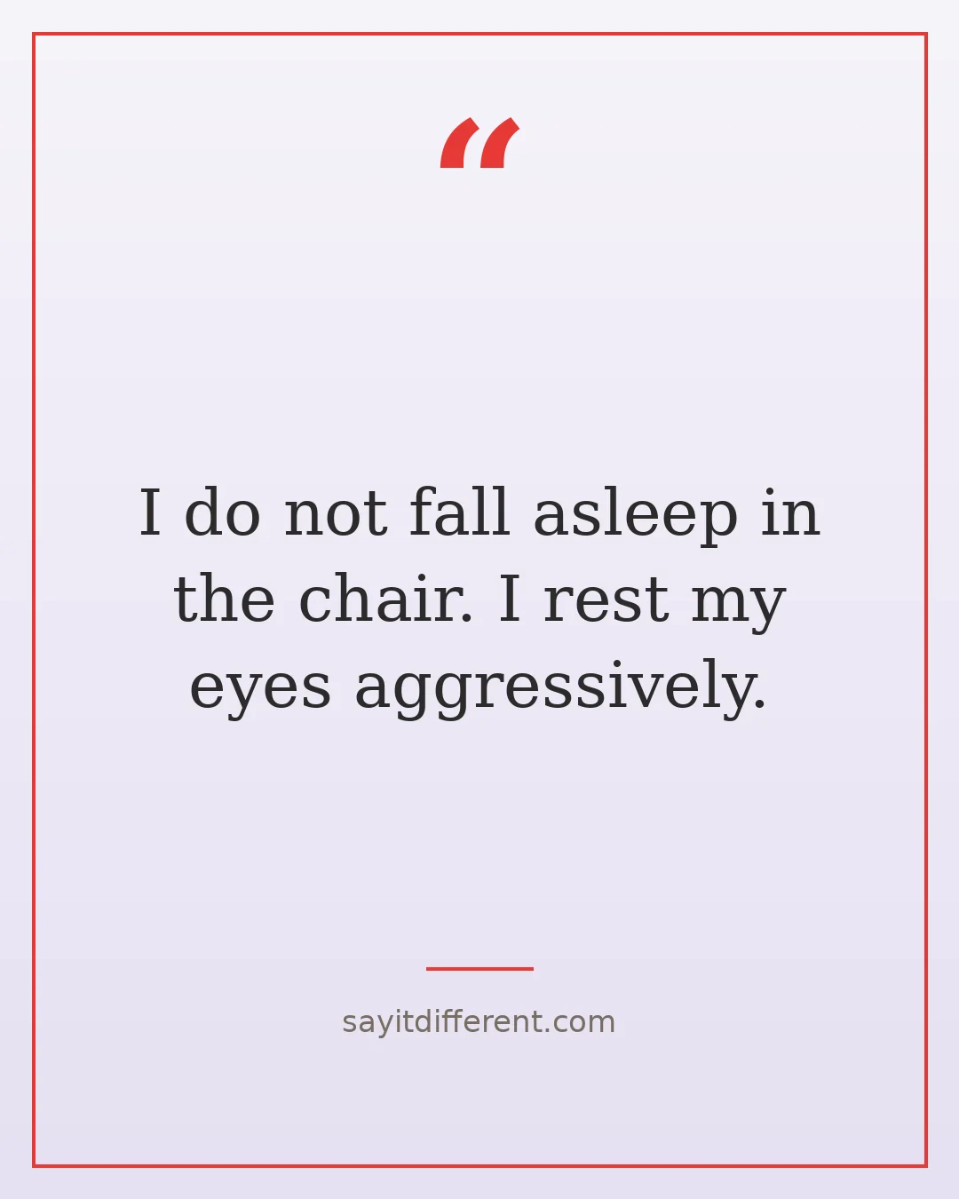 funny grandpa quotes: I do not fall asleep in the chair. I rest my eyes aggressively.