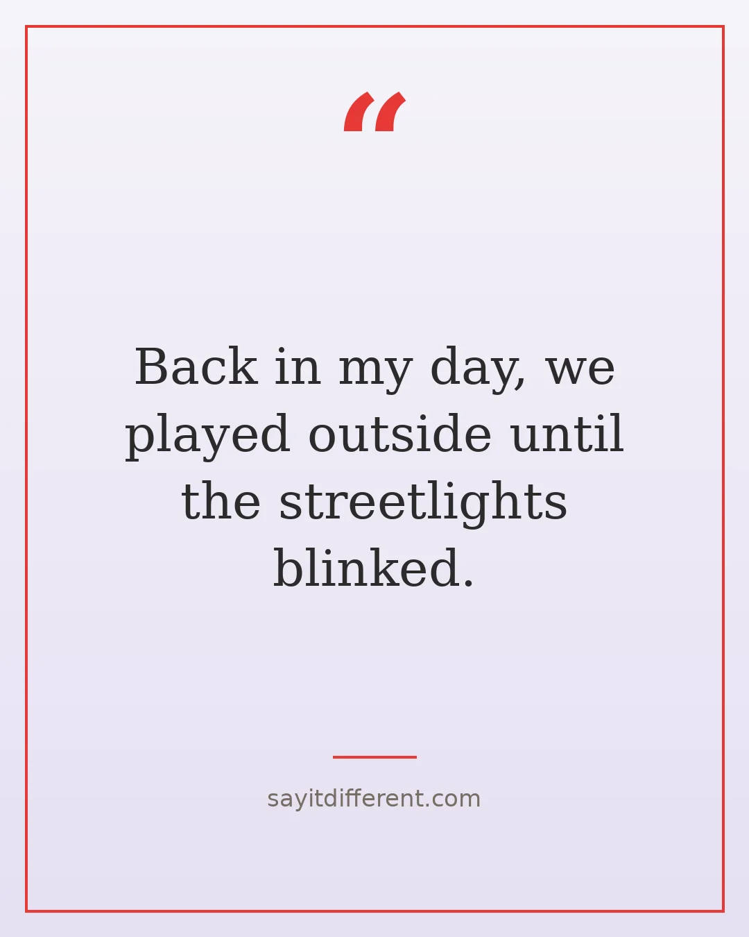 funny grandpa quotes: Back in my day, we played outside until the streetlights blinked.