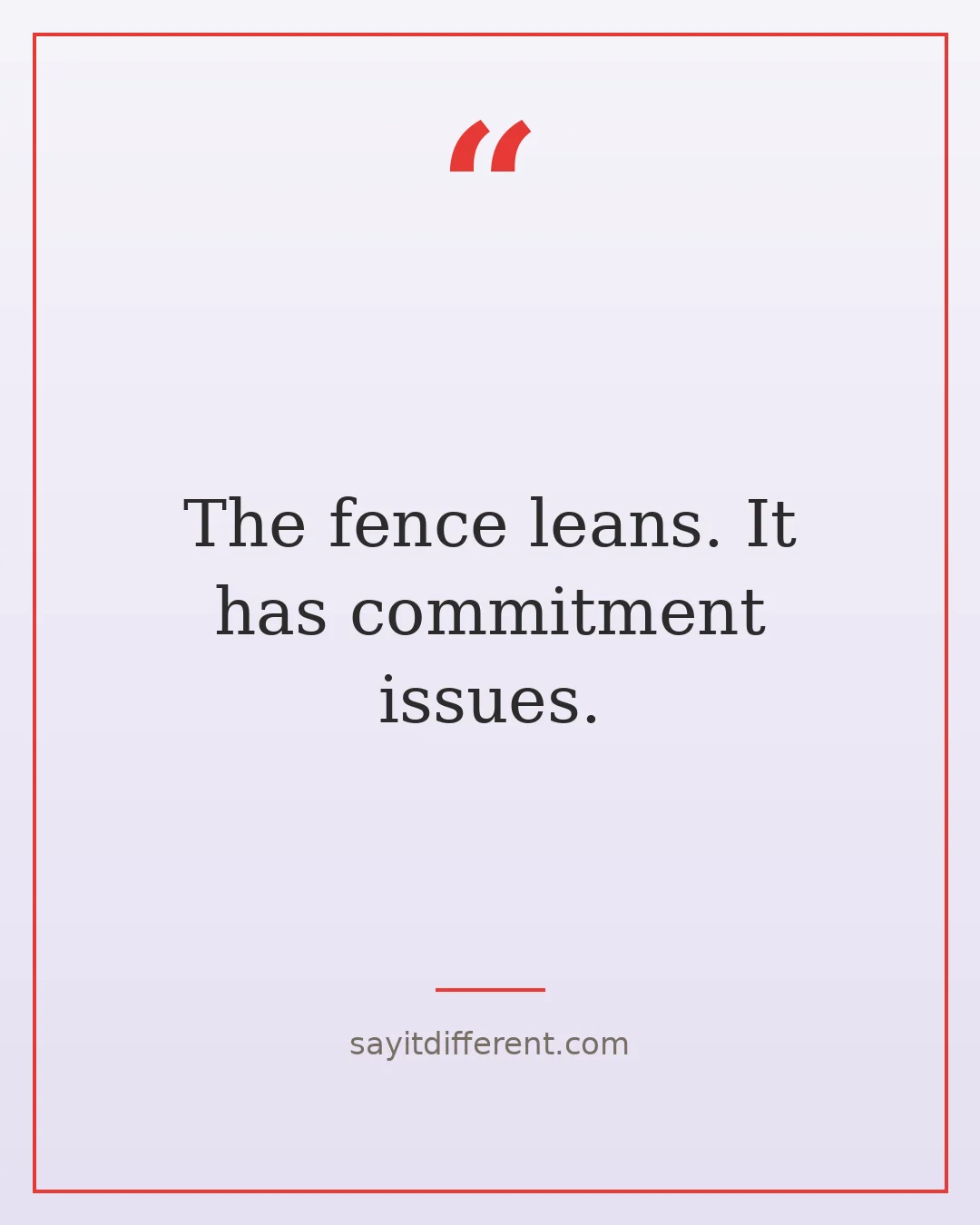 funny homeowner quotes: The fence leans, it has commitment issues