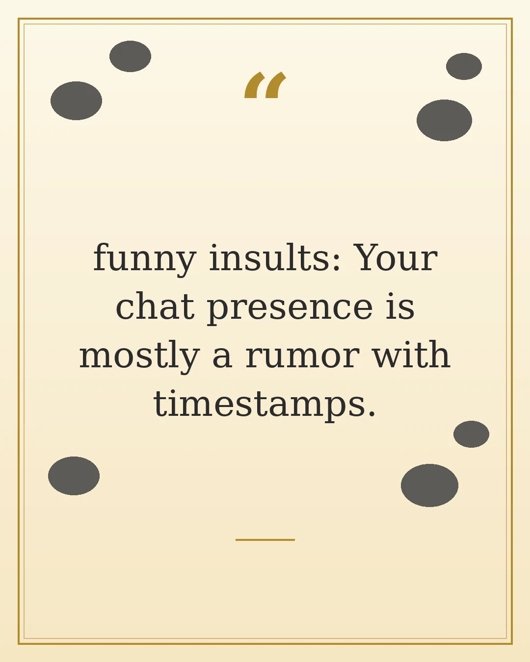 funny insults: Your chat presence is mostly a rumor with timestamps.