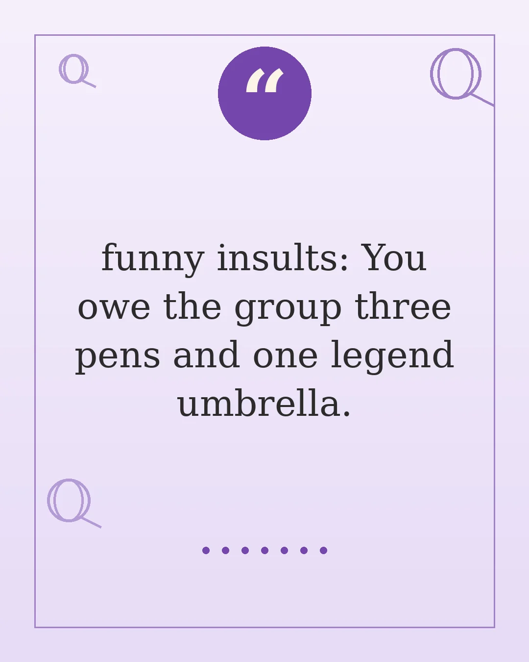 funny insults: You owe the group three pens and one legend umbrella.