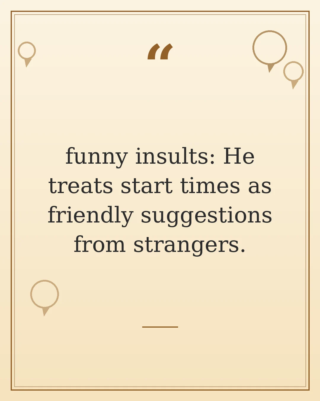 funny insults: He treats start times as friendly suggestions from strangers.