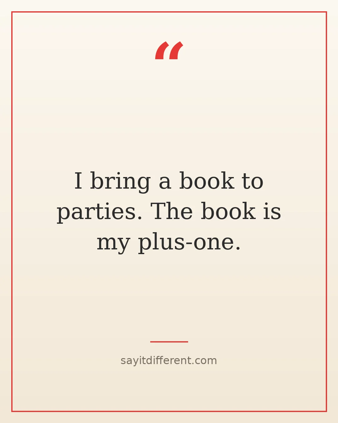 funny introvert quotes: I bring a book to parties, the book is my plus-one