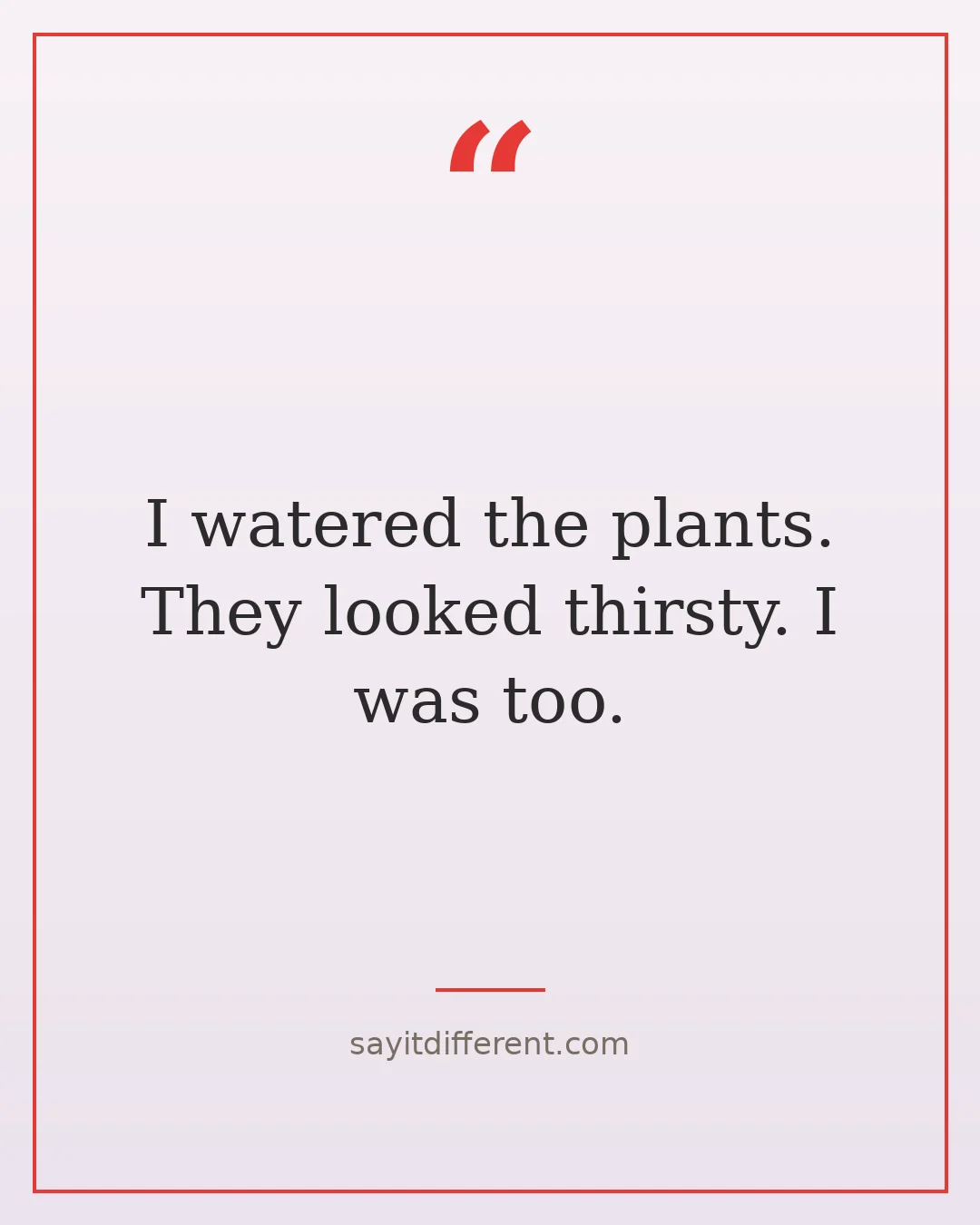 funny lazy day quotes: I watered the plants, they looked thirsty