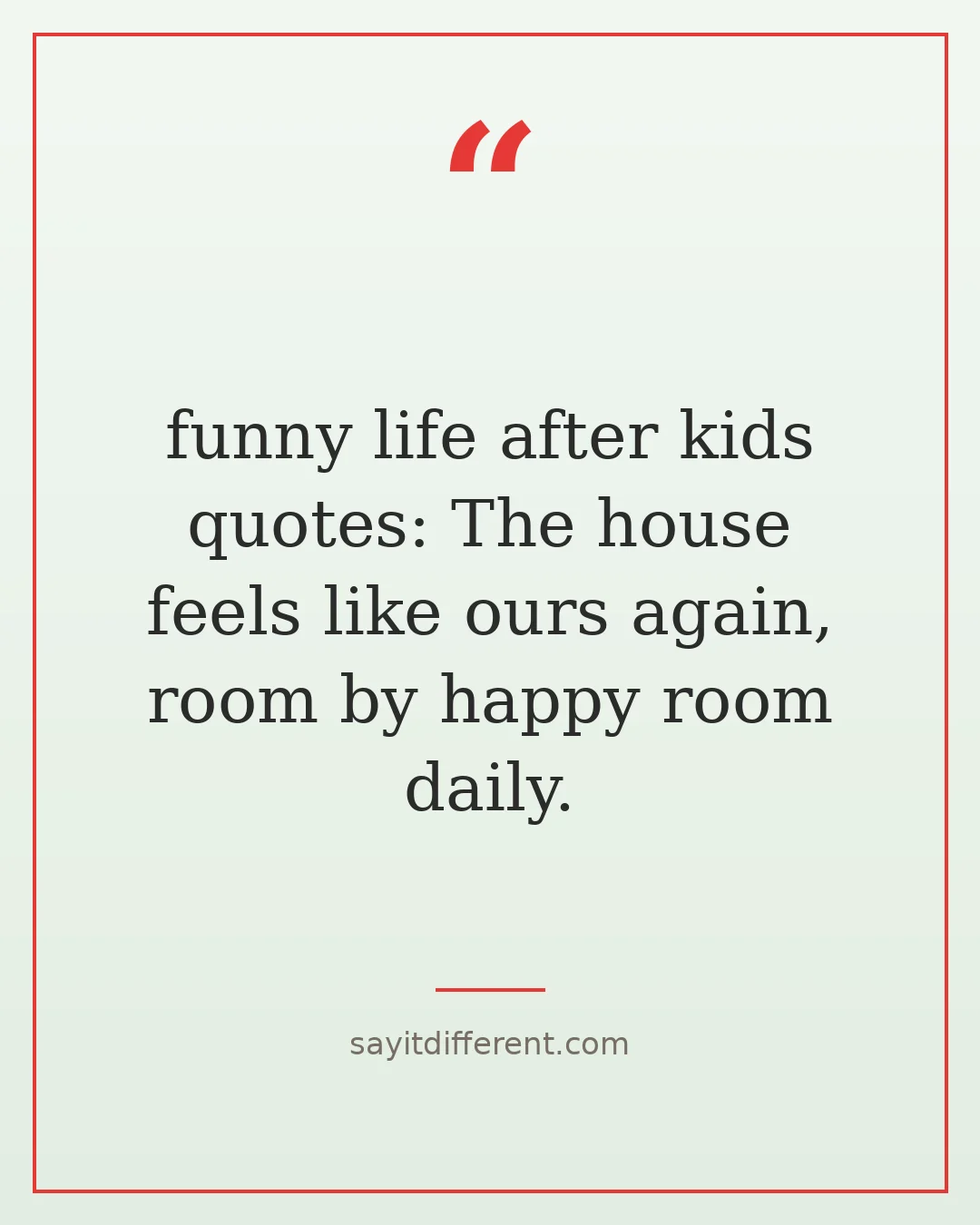 funny life after kids quotes: The house feels like ours again, room by happy room daily.