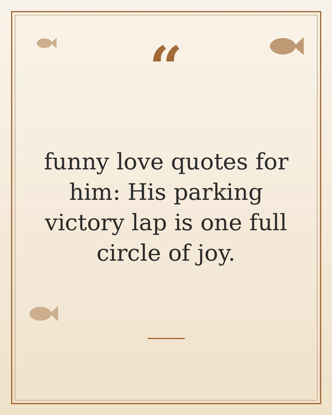funny love quotes for him: His parking victory lap is one full circle of joy.
