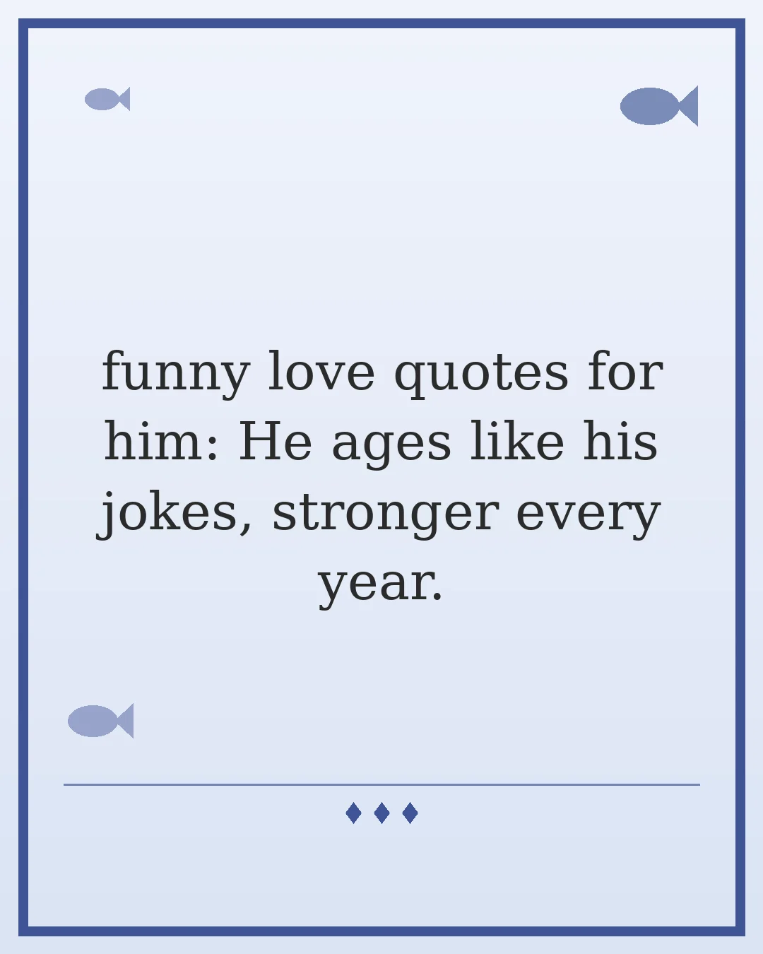 funny love quotes for him: He ages like his jokes, stronger every year.