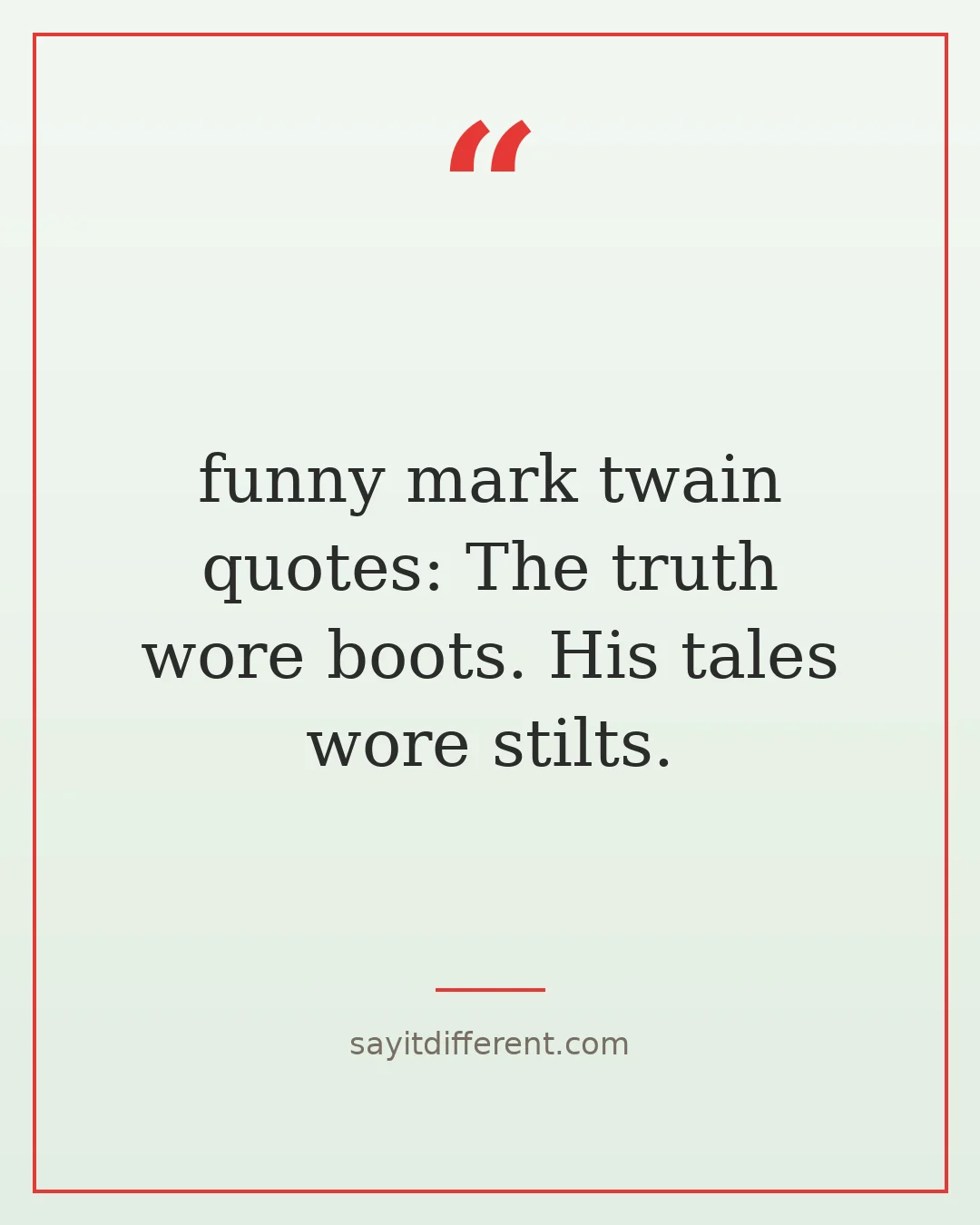 funny mark twain quotes: The truth wore boots. His tales wore stilts.