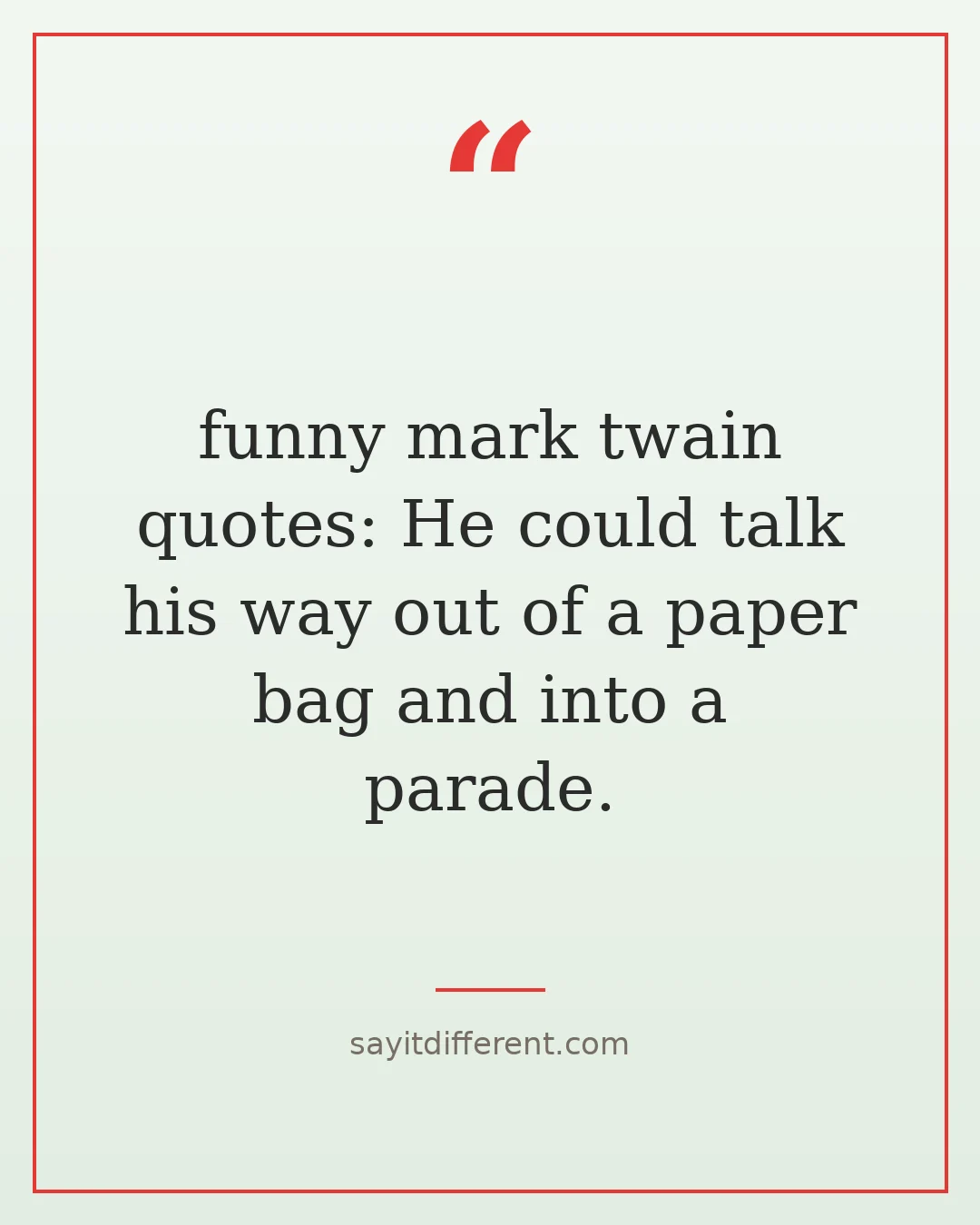 funny mark twain quotes: He could talk his way out of a paper bag and into a parade.
