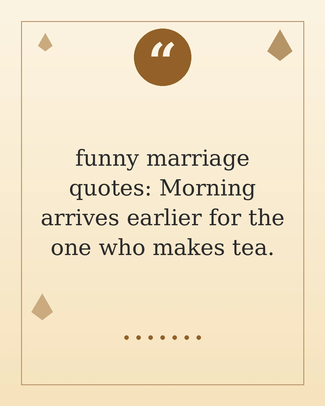 funny marriage quotes: Morning arrives earlier for the one who makes tea.