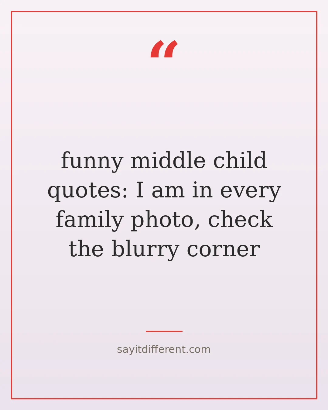 funny middle child quotes: I am in every family photo, check the blurry corner
