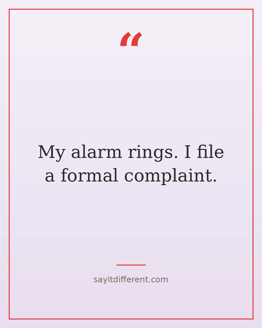 funny morning quotes: My alarm rings. I file a formal complaint.