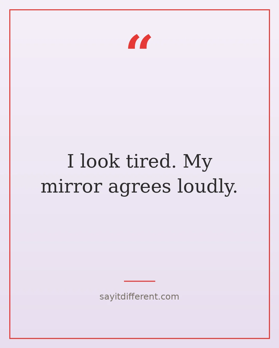 funny morning quotes: I look tired. My mirror agrees loudly.