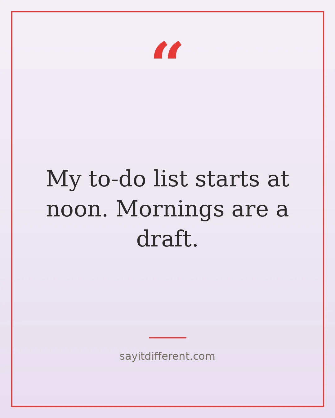 funny morning quotes: My to-do list starts at noon. Mornings are a draft.