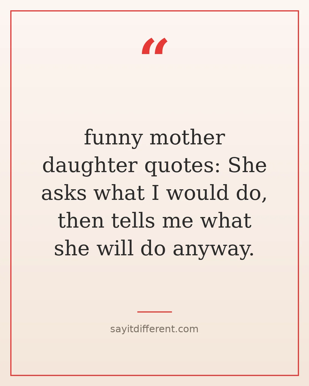 funny mother daughter quotes: She asks what I would do, then tells me what she will do anyway.