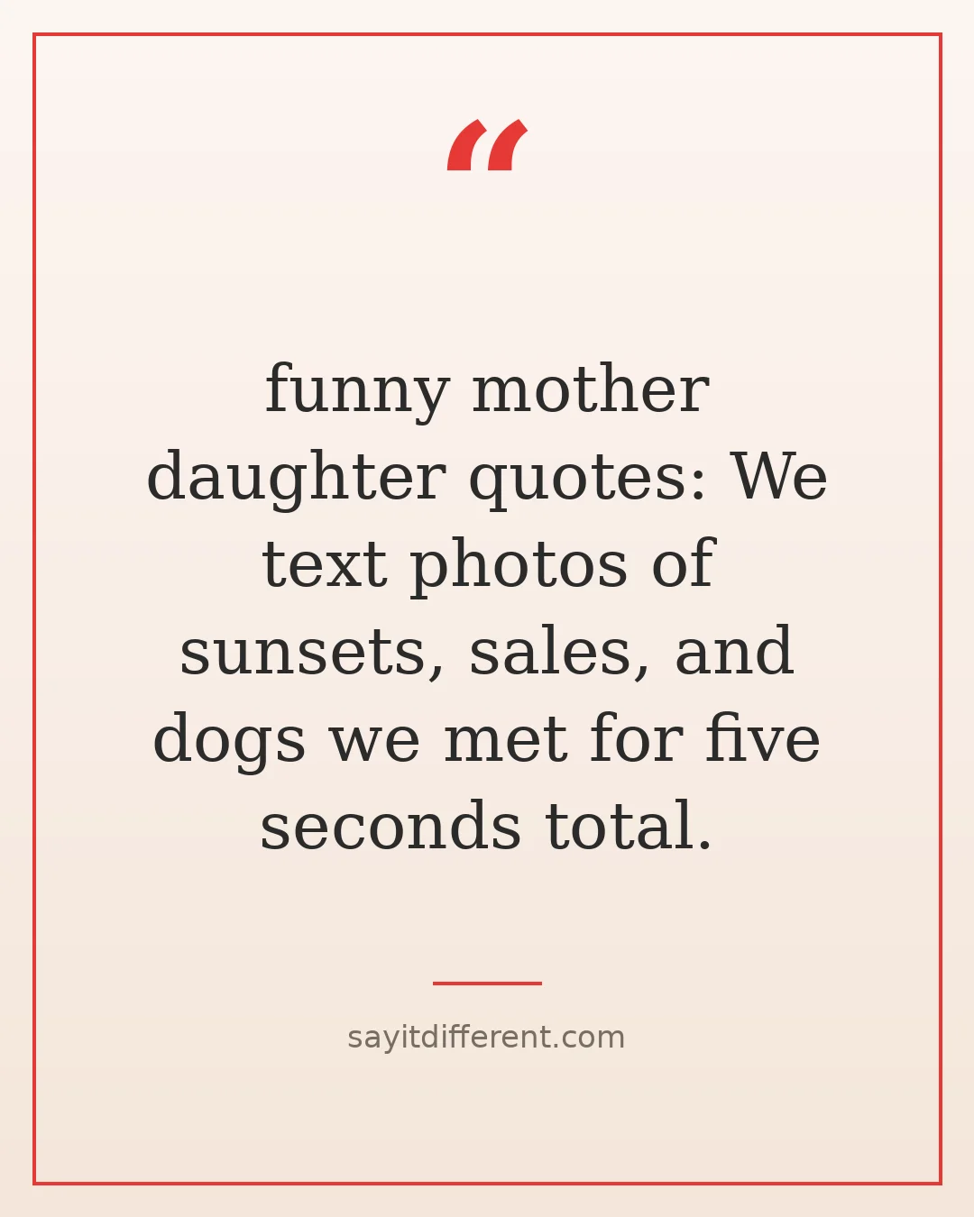 funny mother daughter quotes: We text photos of sunsets, sales, and dogs we met for five seconds total.