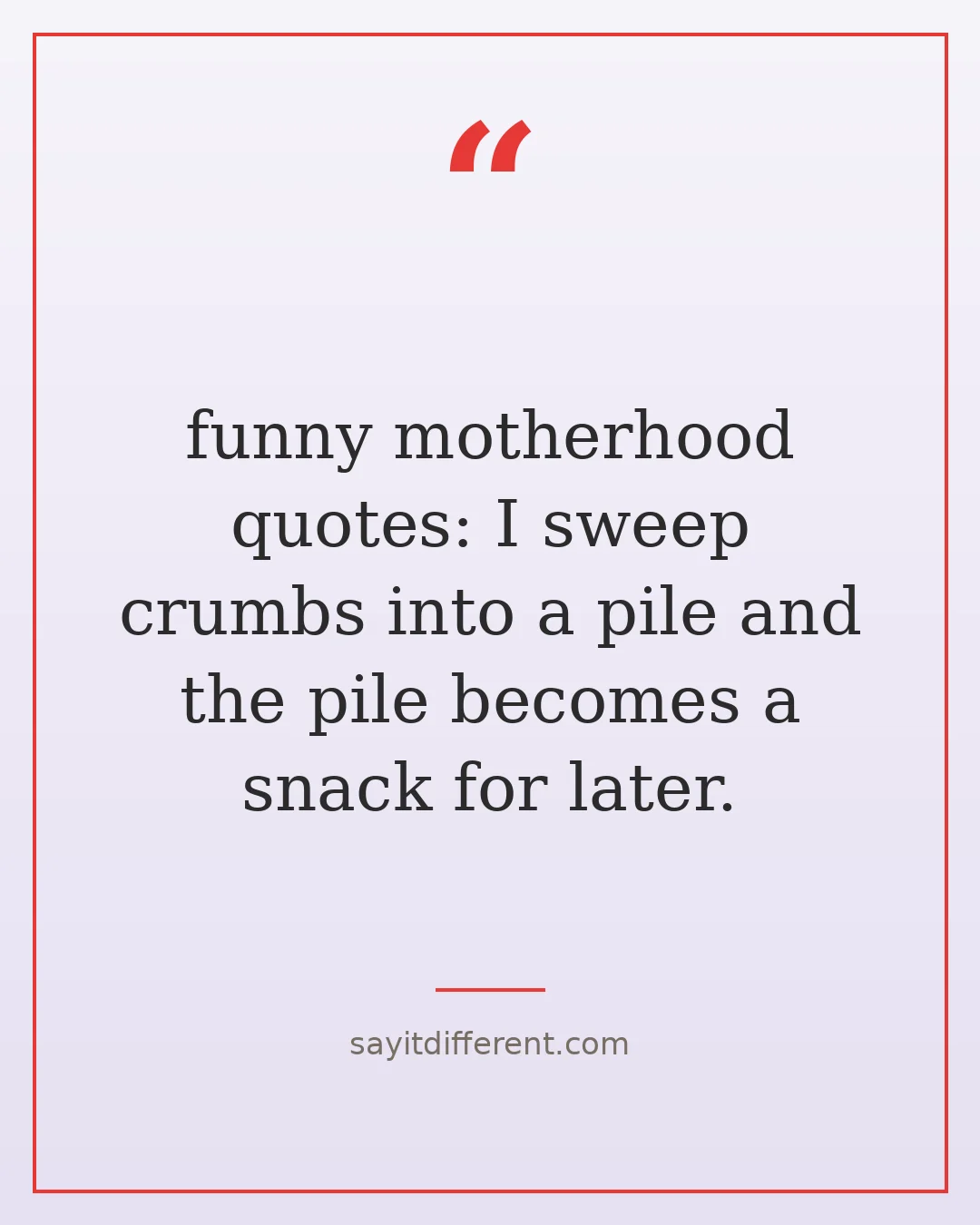 funny motherhood quotes: I sweep crumbs into a pile and the pile becomes a snack for later.