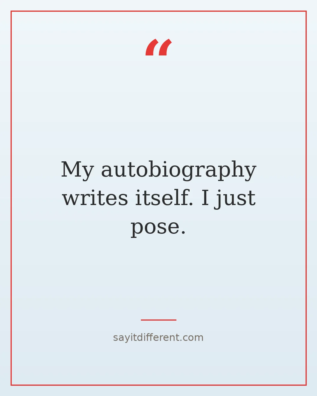 funny narcissist quotes: My autobiography writes itself. I just pose.