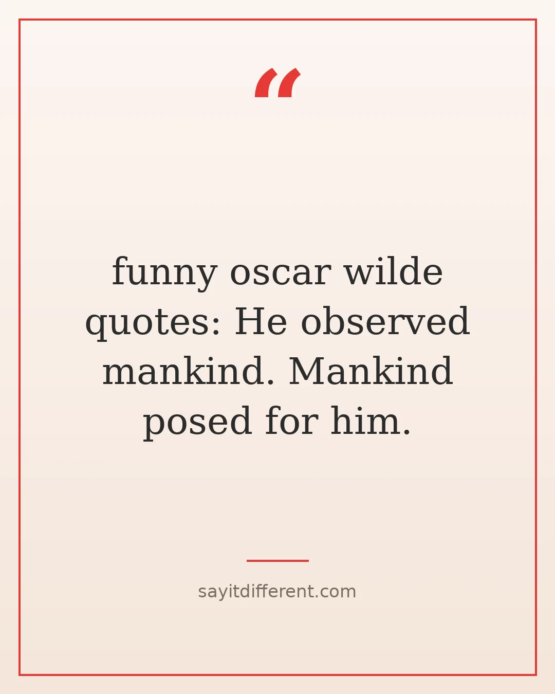 funny oscar wilde quotes: He observed mankind. Mankind posed for him.