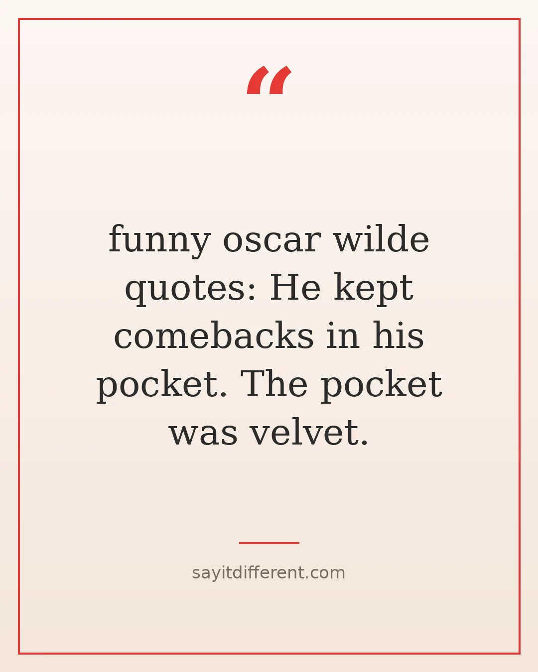 funny oscar wilde quotes: He kept comebacks in his pocket. The pocket was velvet.