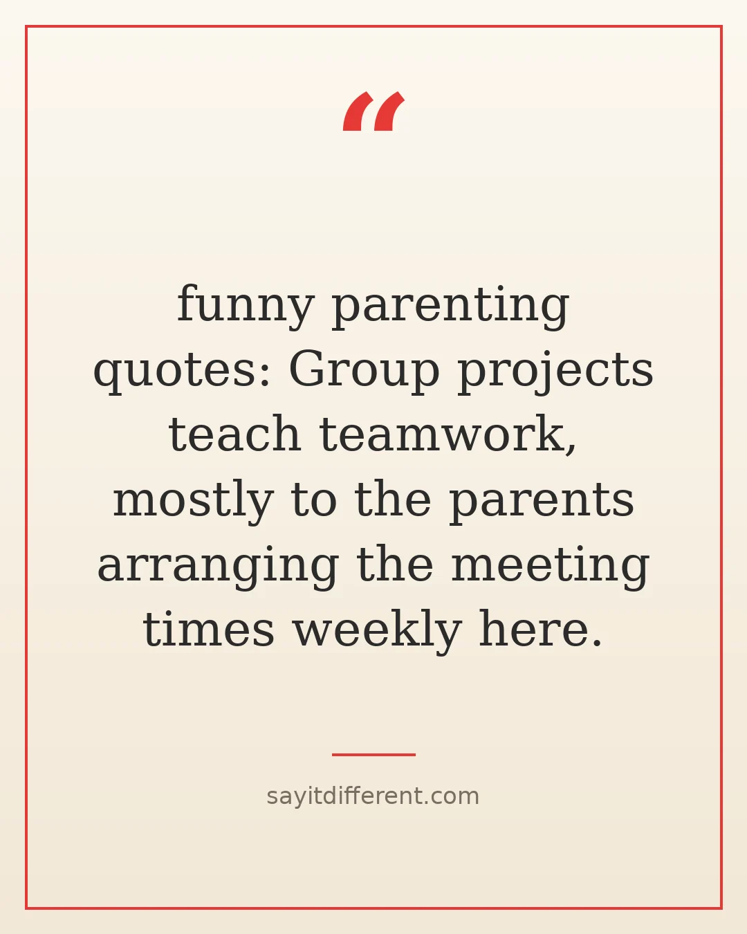 funny parenting quotes: Group projects teach teamwork, mostly to the parents arranging the meeting times weekly here.