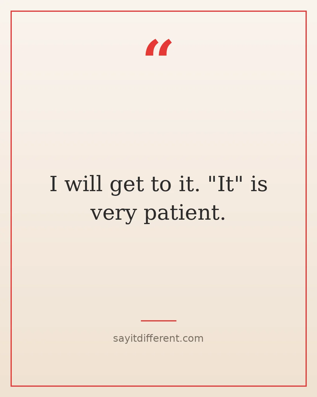 funny procrastination quotes: I will get to it. "It" is very patient.