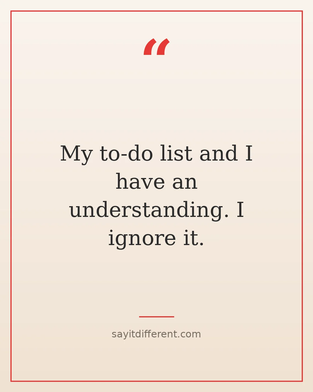 funny procrastination quotes: My to-do list and I have an understanding. I ignore it.