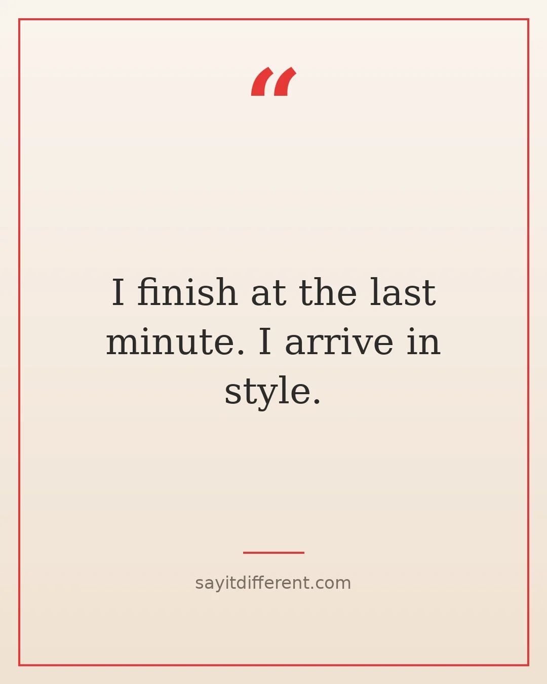 funny procrastination quotes: I finish at the last minute. I arrive in style.