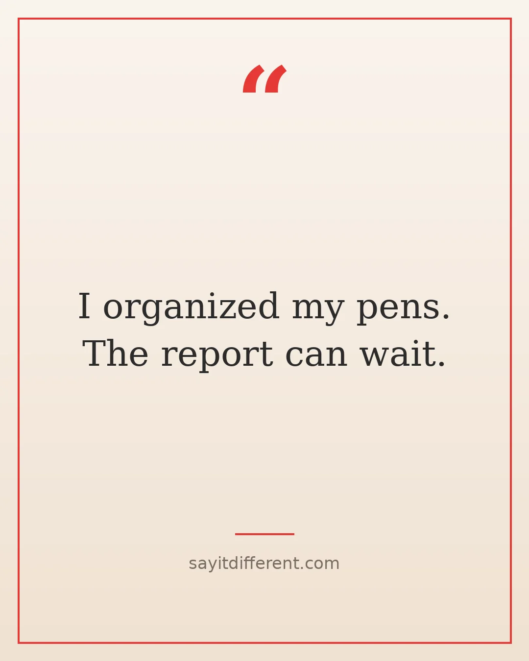 funny procrastination quotes: I organized my pens. The report can wait.